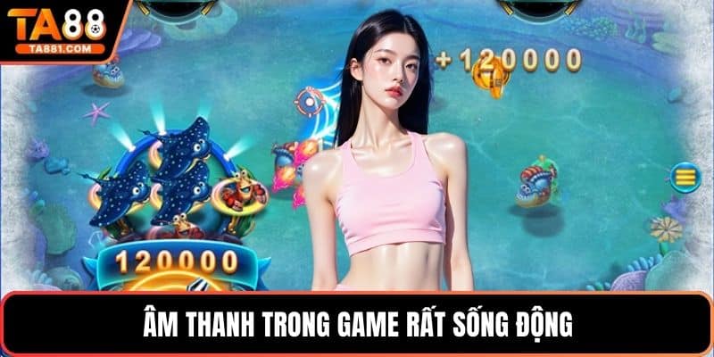 Âm thanh trong game rất sống động