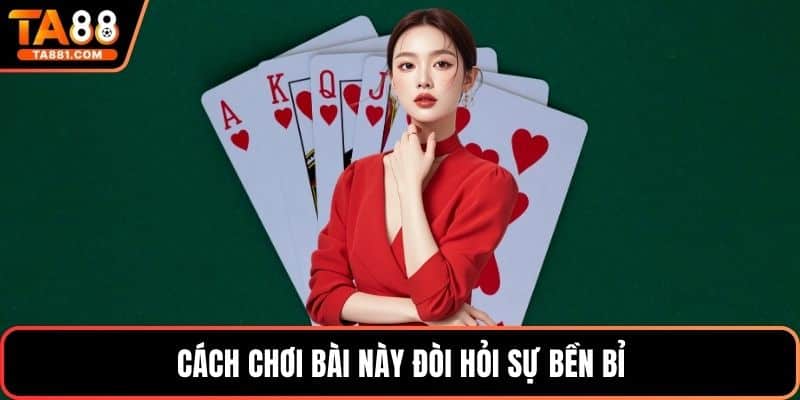 Cách chơi bài này đòi hỏi sự bền bỉ