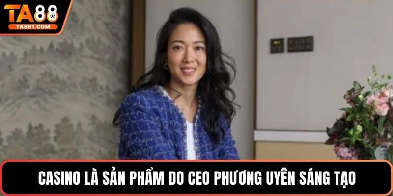 Casino là sản phẩm do CEO Phương Uyên sáng tạo