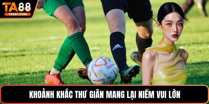 Khoảnh khắc thư giãn mang lại niềm vui lớn