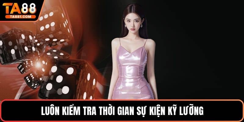 Luôn kiểm tra thời gian sự kiện kỹ lưỡng