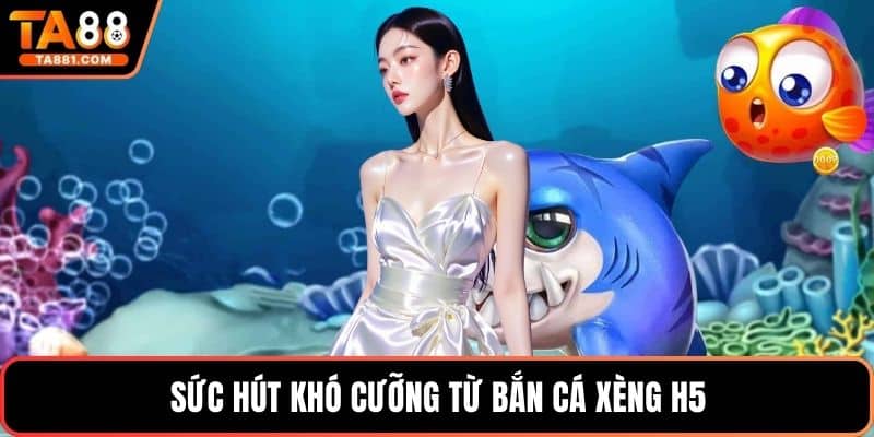 Sức hút khó cưỡng từ bắn cá xèng h5