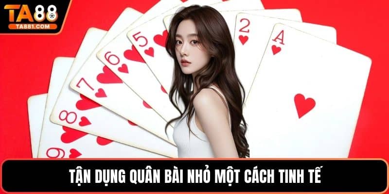 Tận dụng quân bài nhỏ một cách tinh tế